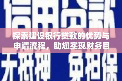 万里探索建设银行贷款的优势与申请流程，助您实现财务目标