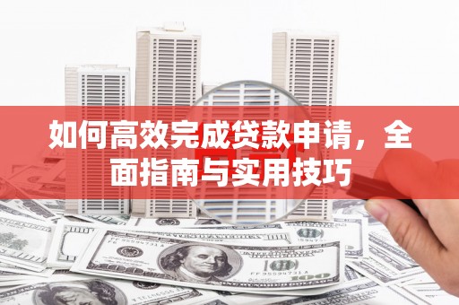 万里如何高效完成贷款申请，全面指南与实用技巧