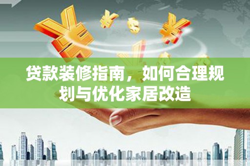 万里贷款装修指南，如何合理规划与优化家居改造