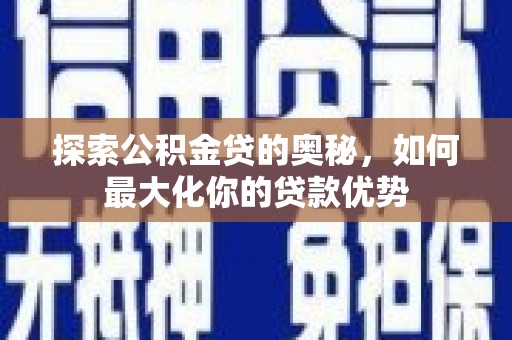 万里探索公积金贷的奥秘，如何最大化你的贷款优势