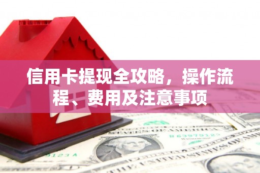 万里信用卡提现全攻略，操作流程、费用及注意事项