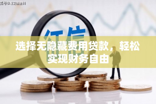 万里选择无隐藏费用贷款，轻松实现财务自由