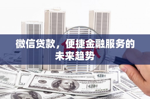 万里微信贷款，便捷金融服务的未来趋势
