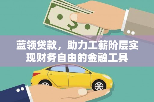 万里蓝领贷款，助力工薪阶层实现财务自由的金融工具