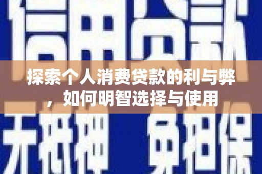 万里探索个人消费贷款的利与弊，如何明智选择与使用