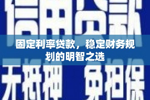 万里固定利率贷款，稳定财务规划的明智之选