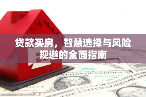 万里贷款买房，智慧选择与风险规避的全面指南