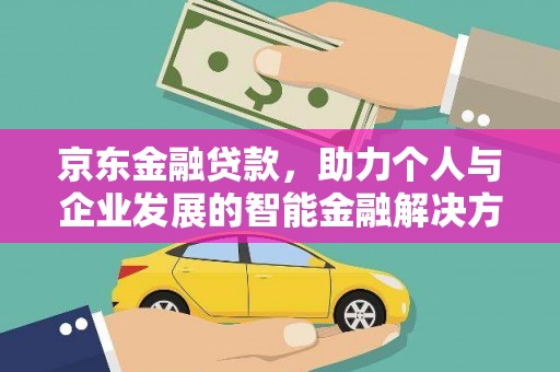 万里京东金融贷款，助力个人与企业发展的智能金融解决方案
