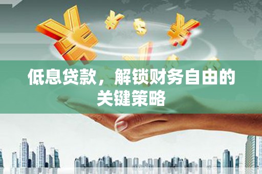 万里低息贷款，解锁财务自由的关键策略