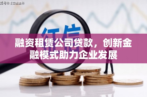 万里融资租赁公司贷款，创新金融模式助力企业发展
