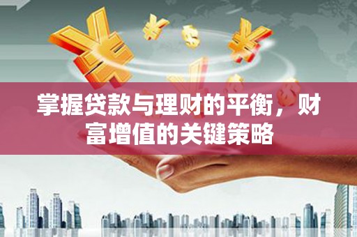 万里掌握贷款与理财的平衡，财富增值的关键策略