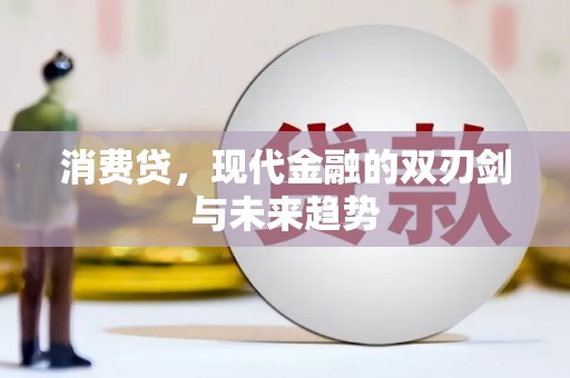 万里消费贷，现代金融的双刃剑与未来趋势