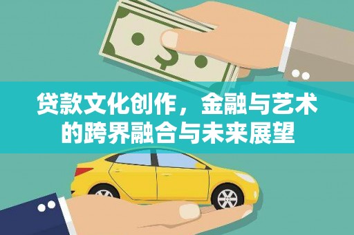 万里贷款文化创作，金融与艺术的跨界融合与未来展望