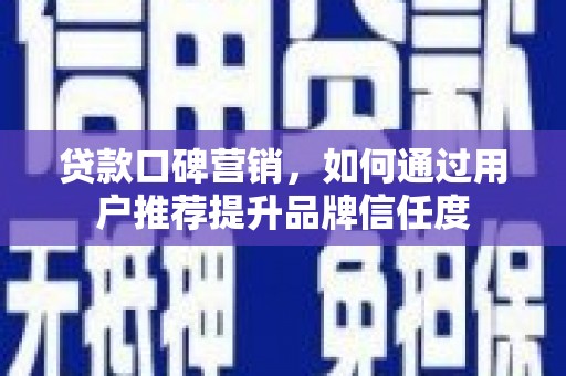 万里贷款口碑营销，如何通过用户推荐提升品牌信任度