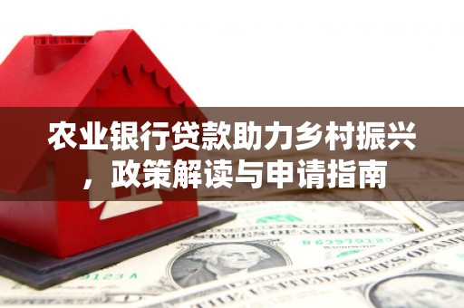 万里农业银行贷款助力乡村振兴，政策解读与申请指南
