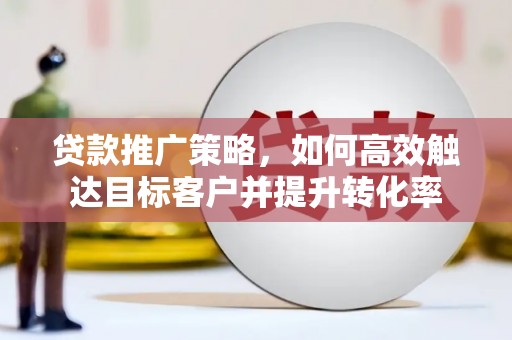 万里贷款推广策略，如何高效触达目标客户并提升转化率