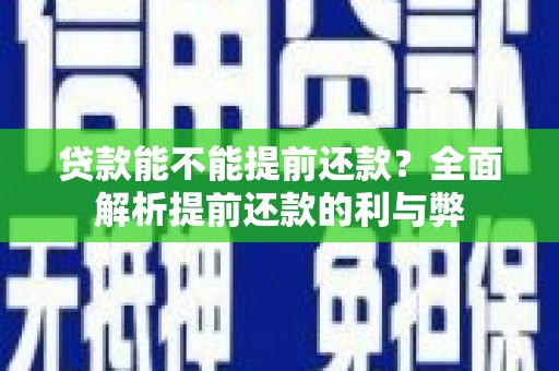 万里贷款能不能提前还款？全面解析提前还款的利与弊