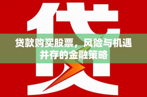 万里贷款购买股票，风险与机遇并存的金融策略