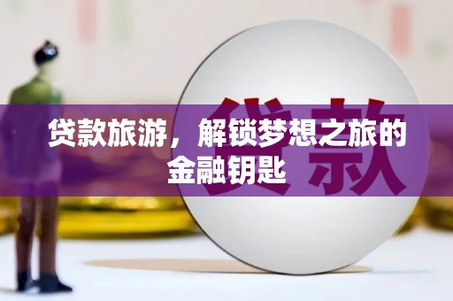 万里贷款旅游，解锁梦想之旅的金融钥匙