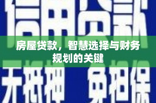 万里房屋贷款，智慧选择与财务规划的关键
