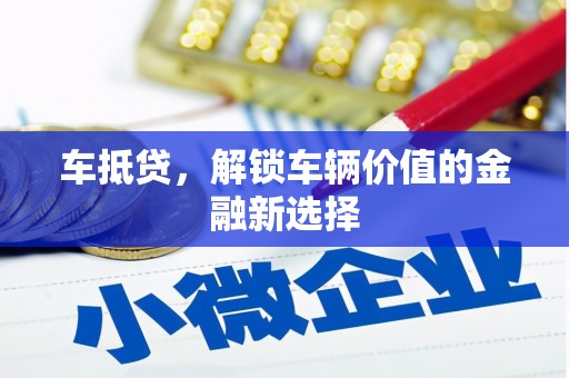 万里车抵贷，解锁车辆价值的金融新选择