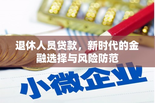 万里退休人员贷款，新时代的金融选择与风险防范