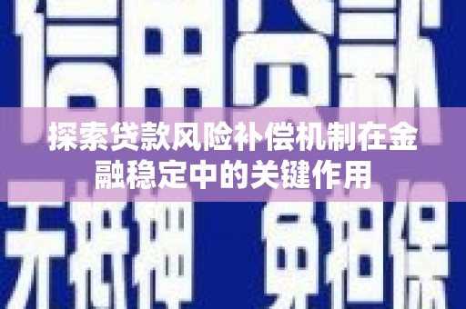 万里探索贷款风险补偿机制在金融稳定中的关键作用