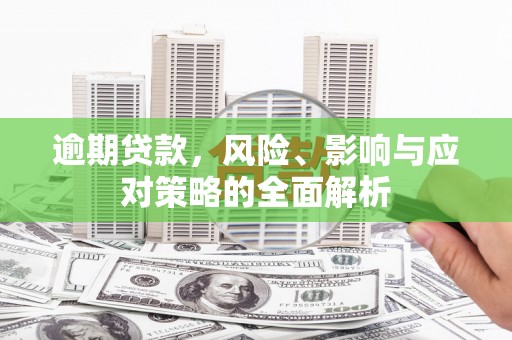 万里逾期贷款，风险、影响与应对策略的全面解析
