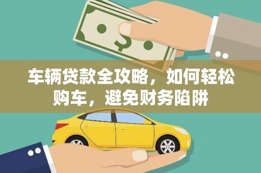万里车辆贷款全攻略，如何轻松购车，避免财务陷阱