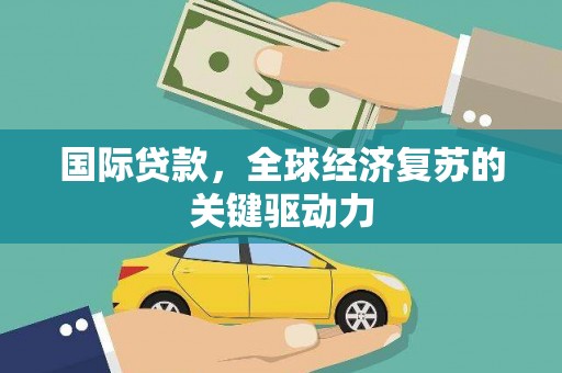 万里国际贷款，全球经济复苏的关键驱动力