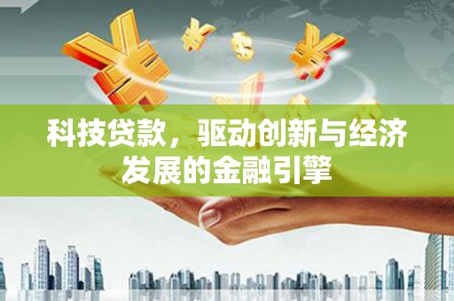 万里科技贷款，驱动创新与经济发展的金融引擎