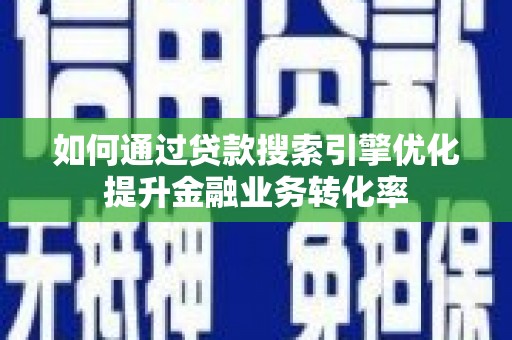 万里如何通过贷款搜索引擎优化提升金融业务转化率
