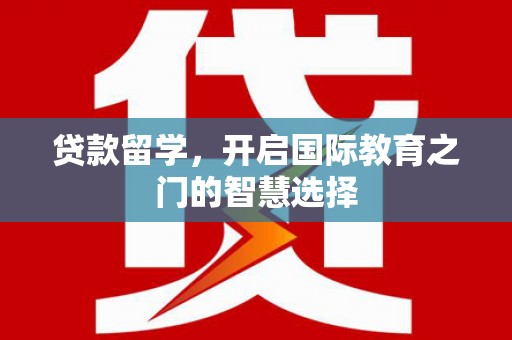 万里贷款留学，开启国际教育之门的智慧选择