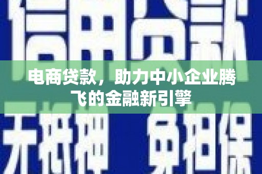 万里电商贷款，助力中小企业腾飞的金融新引擎