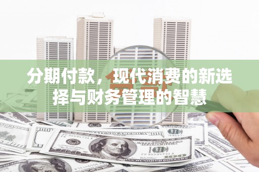 万里分期付款，现代消费的新选择与财务管理的智慧