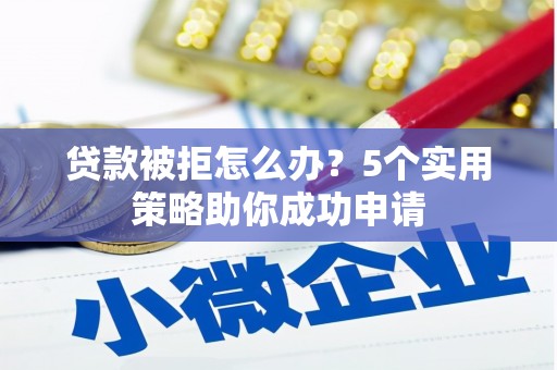 万里贷款被拒怎么办？5个实用策略助你成功申请