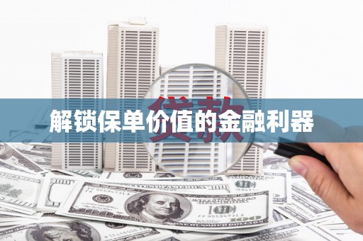 万里解锁保单价值的金融利器