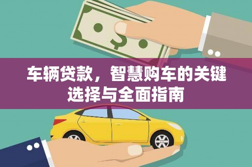 万里车辆贷款，智慧购车的关键选择与全面指南