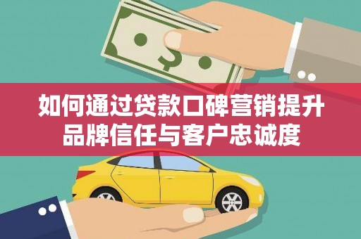 万里如何通过贷款口碑营销提升品牌信任与客户忠诚度