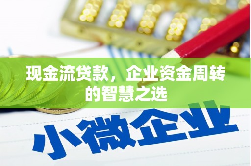 万里现金流贷款，企业资金周转的智慧之选