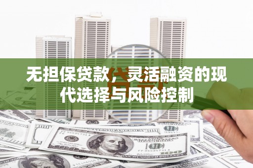 万里无担保贷款，灵活融资的现代选择与风险控制