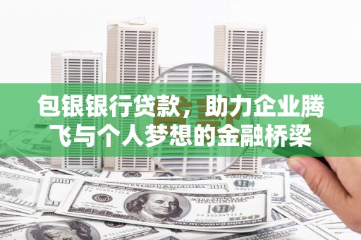 万里包银银行贷款，助力企业腾飞与个人梦想的金融桥梁