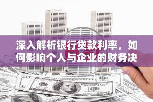 万里深入解析银行贷款利率，如何影响个人与企业的财务决策