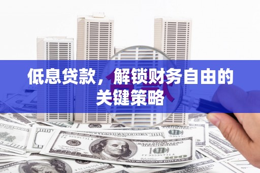 万里低息贷款，解锁财务自由的关键策略