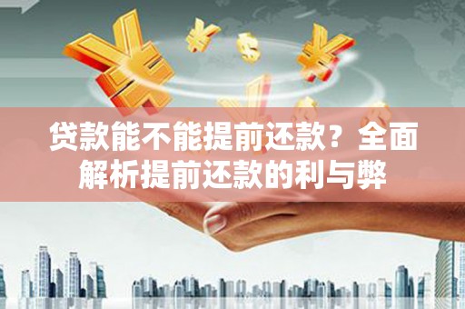 万里贷款能不能提前还款？全面解析提前还款的利与弊