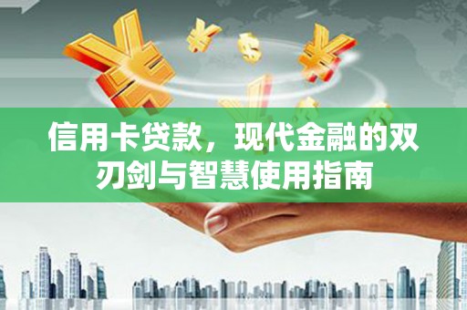 万里信用卡贷款，现代金融的双刃剑与智慧使用指南