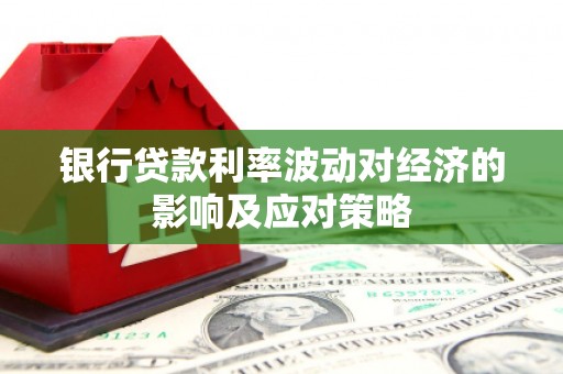万里银行贷款利率波动对经济的影响及应对策略