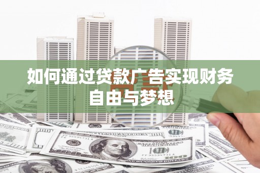 万里如何通过贷款广告实现财务自由与梦想