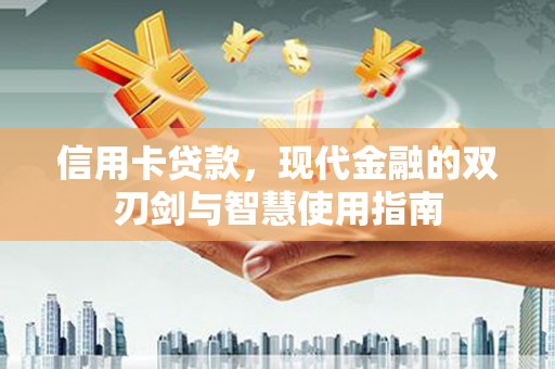 万里信用卡贷款，现代金融的双刃剑与智慧使用指南