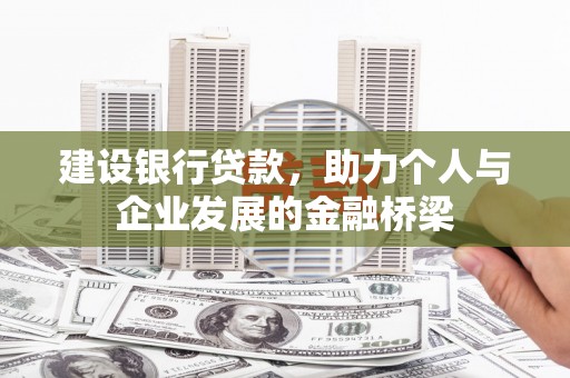 万里建设银行贷款，助力个人与企业发展的金融桥梁
